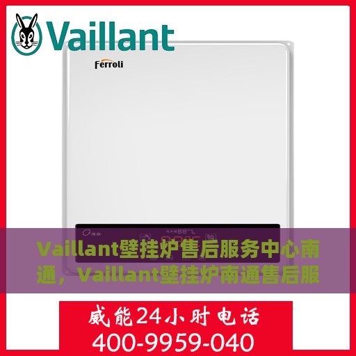 Vaillant壁挂炉售后服务中心南通，Vaillant壁挂炉南通售后服务中心，专业维修，贴心服务