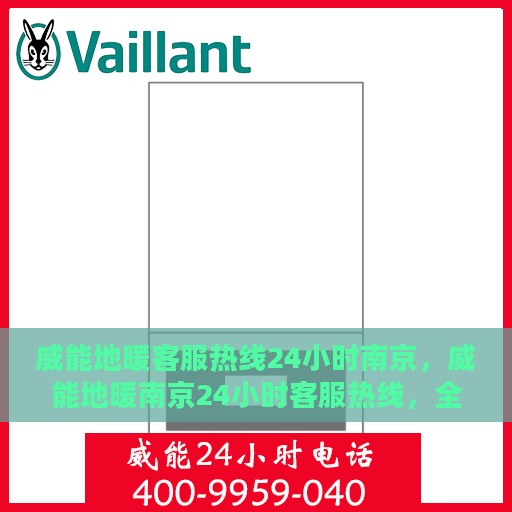 威能地暖客服热线24小时南京，威能地暖南京24小时客服热线，全天候温暖连接