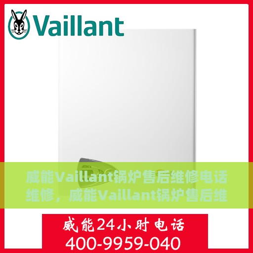 威能Vaillant锅炉售后维修电话维修，威能Vaillant锅炉售后维修电话详解，专业维修服务保障与快速响应指南