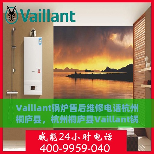 Vaillant锅炉售后维修电话杭州桐庐县，杭州桐庐县Vaillant锅炉专业售后维修服务电话
