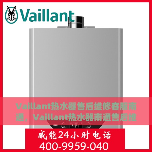 Vaillant热水器售后维修客服南通，Vaillant热水器南通售后维修客服专业服务