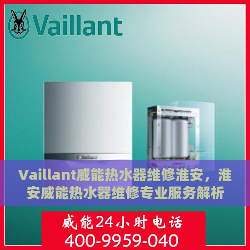 Vaillant威能热水器维修淮安，淮安威能热水器维修专业服务解析
