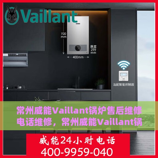 常州威能Vaillant锅炉售后维修电话维修，常州威能Vaillant锅炉售后专业维修团队联系电话