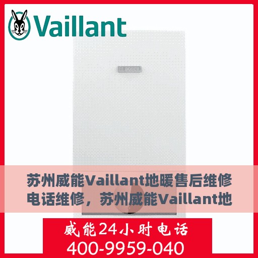 苏州威能Vaillant地暖售后维修电话维修，苏州威能Vaillant地暖售后专业维修团队，一站式服务热线与解决方案