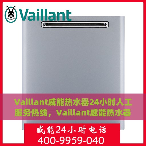 Vaillant威能热水器24小时人工服务热线，Vaillant威能热水器全天候人工客服热线，专业解答您的疑问