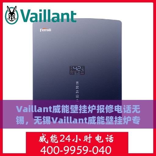 Vaillant威能壁挂炉报修电话无锡，无锡Vaillant威能壁挂炉专业报修热线及服务指南