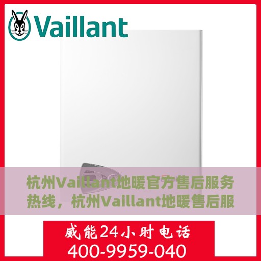 杭州Vaillant地暖官方售后服务热线，杭州Vaillant地暖售后服务热线，专业解决您的地暖问题