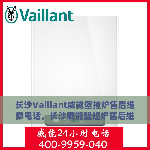 长沙Vaillant威能壁挂炉售后维修电话，长沙威能壁挂炉售后维修服务热线