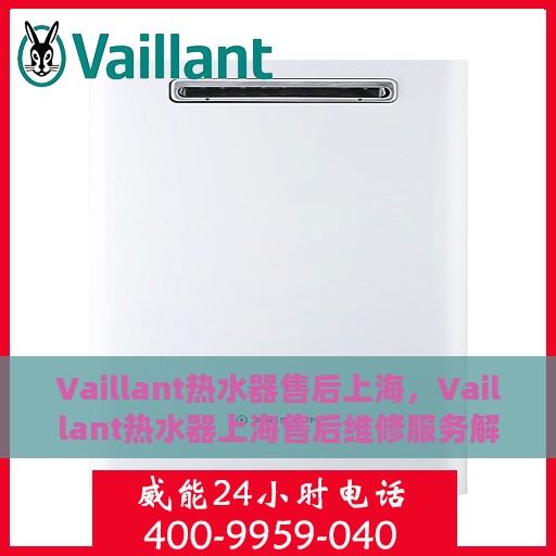 Vaillant热水器售后上海，Vaillant热水器上海售后维修服务解析