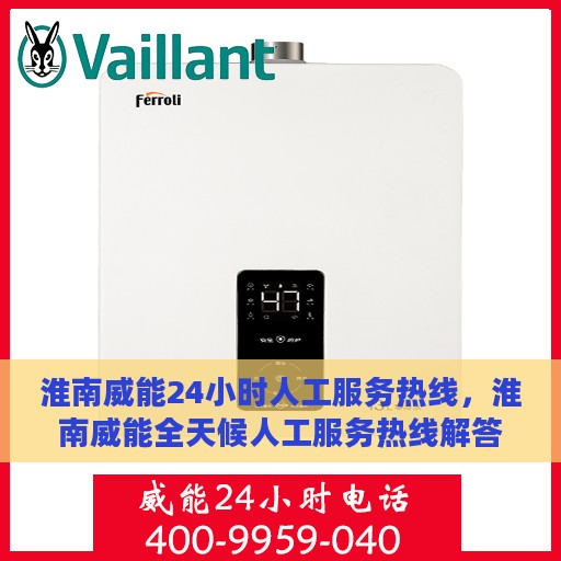 淮南威能24小时人工服务热线，淮南威能全天候人工服务热线解答您的疑问