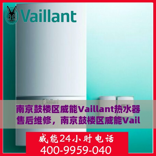 南京鼓楼区威能Vaillant热水器售后维修，南京鼓楼区威能Vaillant热水器售后专业维修服务