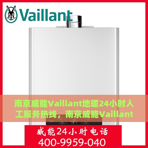 南京威能Vaillant地暖24小时人工服务热线，南京威能Vaillant地暖全天候人工服务热线解析