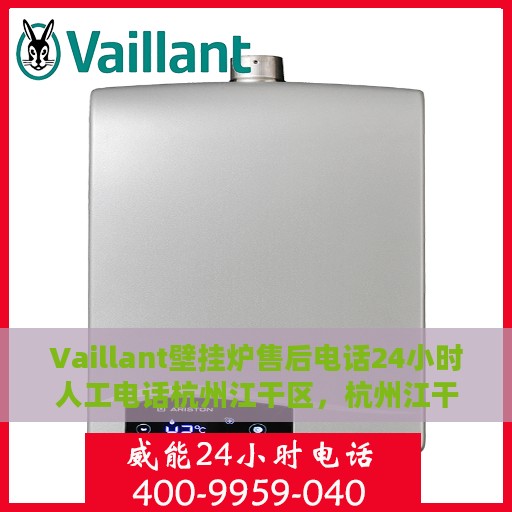 Vaillant壁挂炉售后电话24小时人工电话杭州江干区，杭州江干区Vaillant壁挂炉全天候售后专线，专业人工电话解答服务
