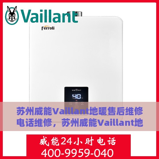 苏州威能Vaillant地暖售后维修电话维修，苏州威能Vaillant地暖售后专业维修团队，一站式服务热线与解决方案