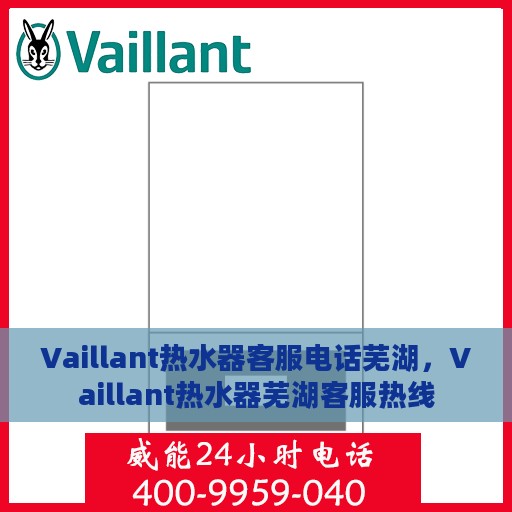 Vaillant热水器客服电话芜湖，Vaillant热水器芜湖客服热线