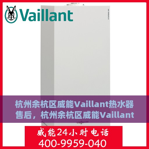 杭州余杭区威能Vaillant热水器售后，杭州余杭区威能Vaillant热水器售后服务解析