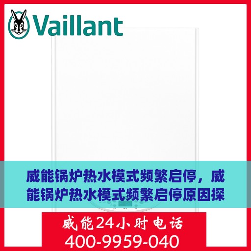 威能锅炉热水模式频繁启停，威能锅炉热水模式频繁启停原因探究