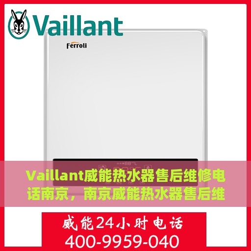 Vaillant威能热水器售后维修电话南京，南京威能热水器售后维修服务热线及解决方案