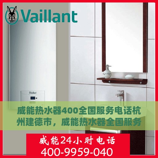 威能热水器400全国服务电话杭州建德市，威能热水器全国服务热线杭州建德市专业维修安装支持团队