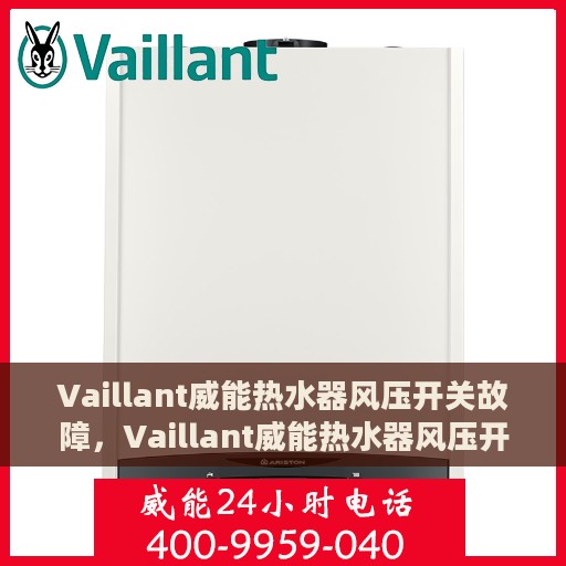 Vaillant威能热水器风压开关故障，Vaillant威能热水器风压开关故障解析与处理