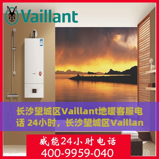 长沙望城区Vaillant地暖客服电话 24小时，长沙望城区Vaillant地暖24小时客服热线