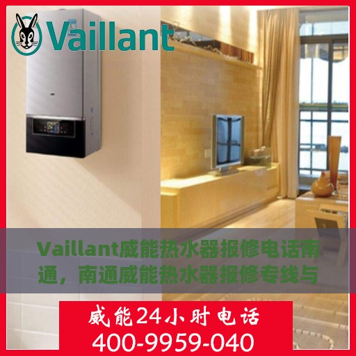 Vaillant威能热水器报修电话南通，南通威能热水器报修专线与解决方案