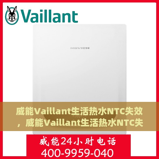 威能Vaillant生活热水NTC失效，威能Vaillant生活热水NTC失效原因及解决方案探讨