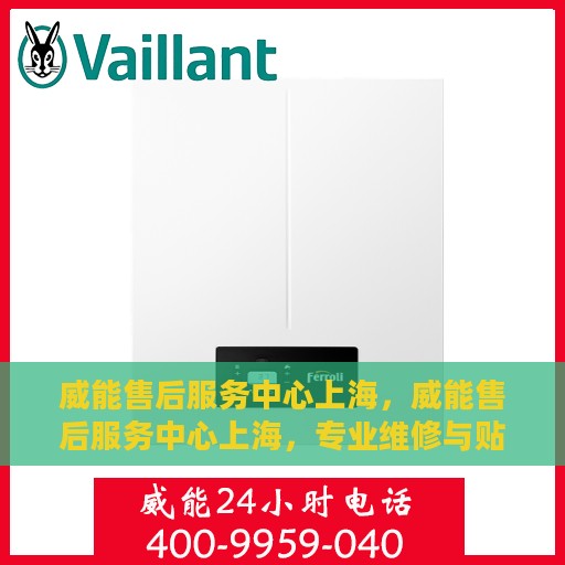 威能售后服务中心上海，威能售后服务中心上海，专业维修与贴心服务的交汇点