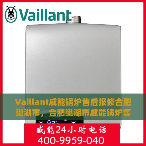 Vaillant威能锅炉售后报修合肥巢湖市，合肥巢湖市威能锅炉售后报修服务指南