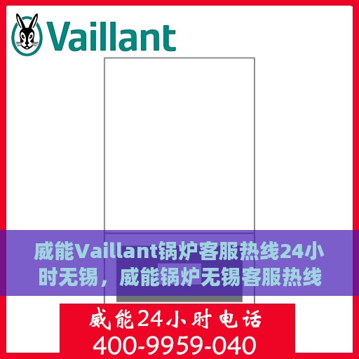 威能Vaillant锅炉客服热线24小时无锡，威能锅炉无锡客服热线全天候服务，专业解答您的疑虑