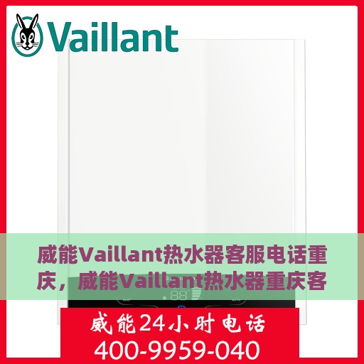 威能Vaillant热水器客服电话重庆，威能Vaillant热水器重庆客服热线及咨询电话号码解析