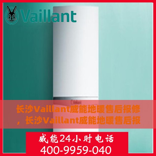 长沙Vaillant威能地暖售后报修，长沙Vaillant威能地暖售后报修服务指南
