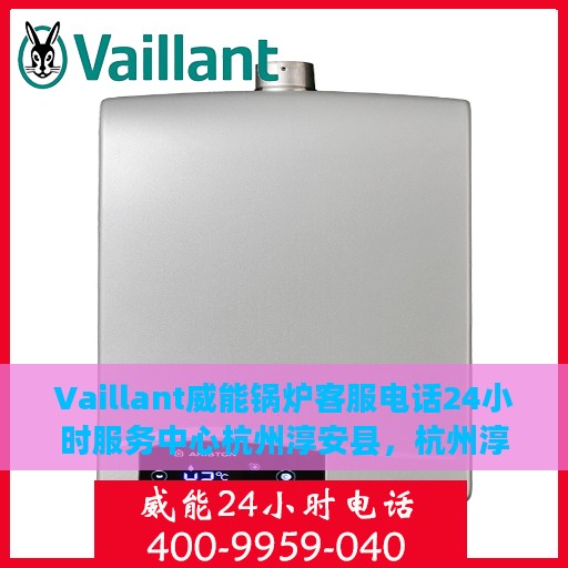 Vaillant威能锅炉客服电话24小时服务中心杭州淳安县，杭州淳安县威能锅炉官方客服热线，全天候服务支持，全天候为您服务