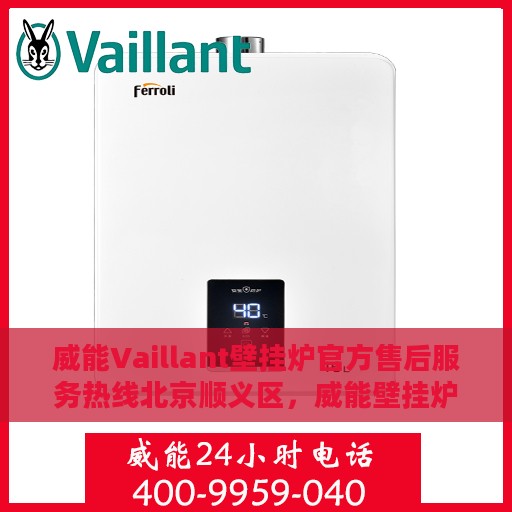 威能Vaillant壁挂炉官方售后服务热线北京顺义区，威能壁挂炉北京顺义区售后服务热线及专业维修团队支持