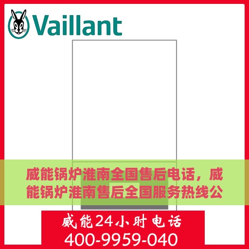 威能锅炉淮南全国售后电话，威能锅炉淮南售后全国服务热线公布