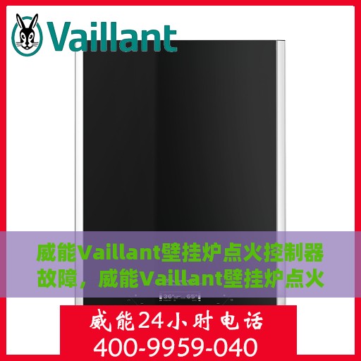 威能Vaillant壁挂炉点火控制器故障，威能Vaillant壁挂炉点火控制器故障解析与解决方案
