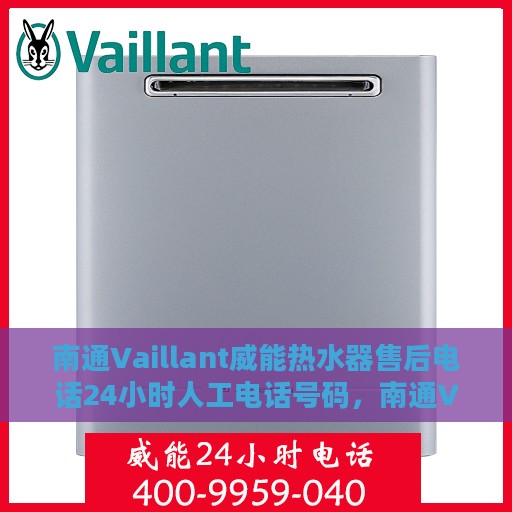 南通Vaillant威能热水器售后电话24小时人工电话号码，南通Vaillant威能热水器全天候售后热线电话及维修服务指南