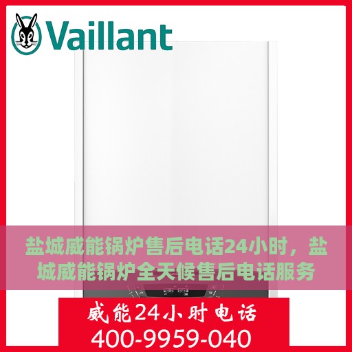 盐城威能锅炉售后电话24小时，盐城威能锅炉全天候售后电话服务热线
