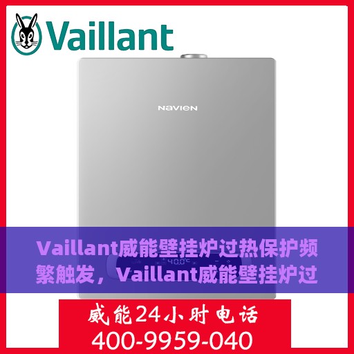 Vaillant威能壁挂炉过热保护频繁触发，Vaillant威能壁挂炉过热保护频繁触发，原因解析与解决方案