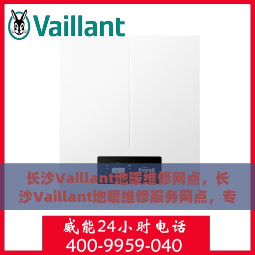 长沙Vaillant地暖维修网点，长沙Vaillant地暖维修服务网点，专业维修，温暖您的家