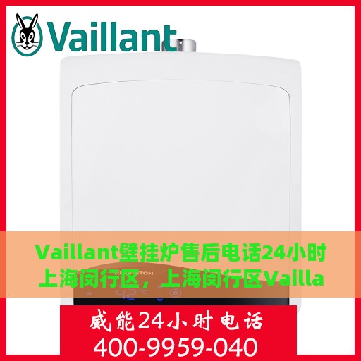 Vaillant壁挂炉售后电话24小时上海闵行区，上海闵行区Vaillant壁挂炉全天候售后电话服务