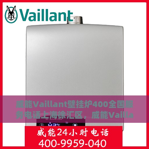 威能Vaillant壁挂炉400全国服务电话上海徐汇区，威能Vaillant壁挂炉全国服务热线，上海徐汇区专业维修站点，一站式解决您的需求！