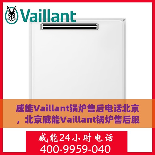 威能Vaillant锅炉售后电话北京，北京威能Vaillant锅炉售后服务热线及电话全解析