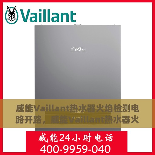 威能Vaillant热水器火焰检测电路开路，威能Vaillant热水器火焰检测电路开路故障解析