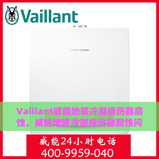 Vaillant威能地暖冷凝换热器腐蚀，威能地暖冷凝换热器腐蚀问题解析