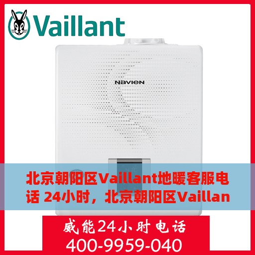 北京朝阳区Vaillant地暖客服电话 24小时，北京朝阳区Vaillant地暖24小时客服热线