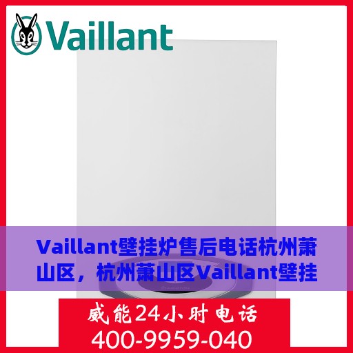 Vaillant壁挂炉售后电话杭州萧山区，杭州萧山区Vaillant壁挂炉售后专业维修服务热线