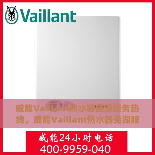 威能Vaillant热水器芜湖服务热线，威能Vaillant热水器芜湖服务热线，专业团队为您提供全方位的热水解决方案