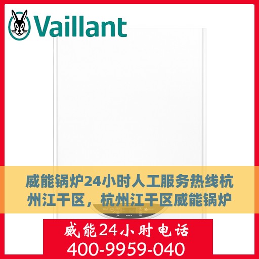 威能锅炉24小时人工服务热线杭州江干区，杭州江干区威能锅炉全天候人工服务热线支持