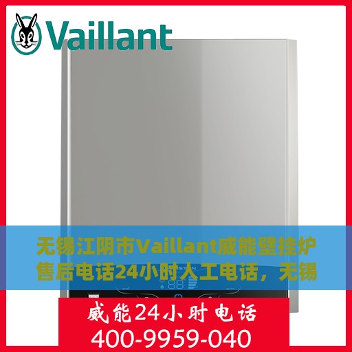 无锡江阴市Vaillant威能壁挂炉售后电话24小时人工电话，无锡江阴威能壁挂炉售后热线全天候人工服务支持电话